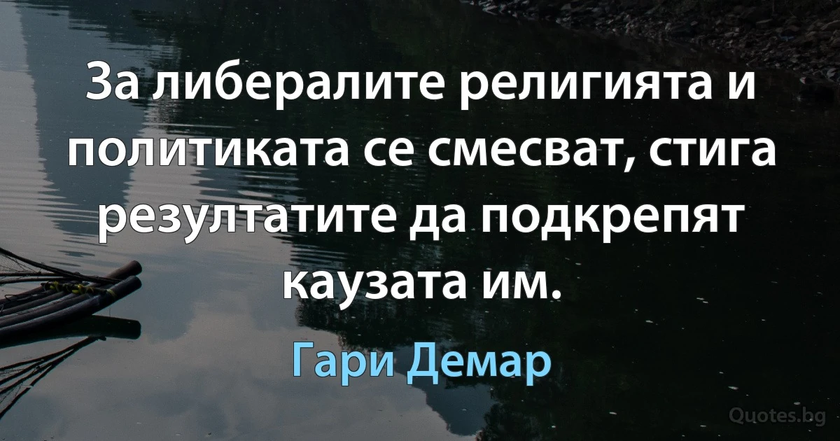 За либералите религията и политиката се смесват, стига резултатите да подкрепят каузата им. (Гари Демар)