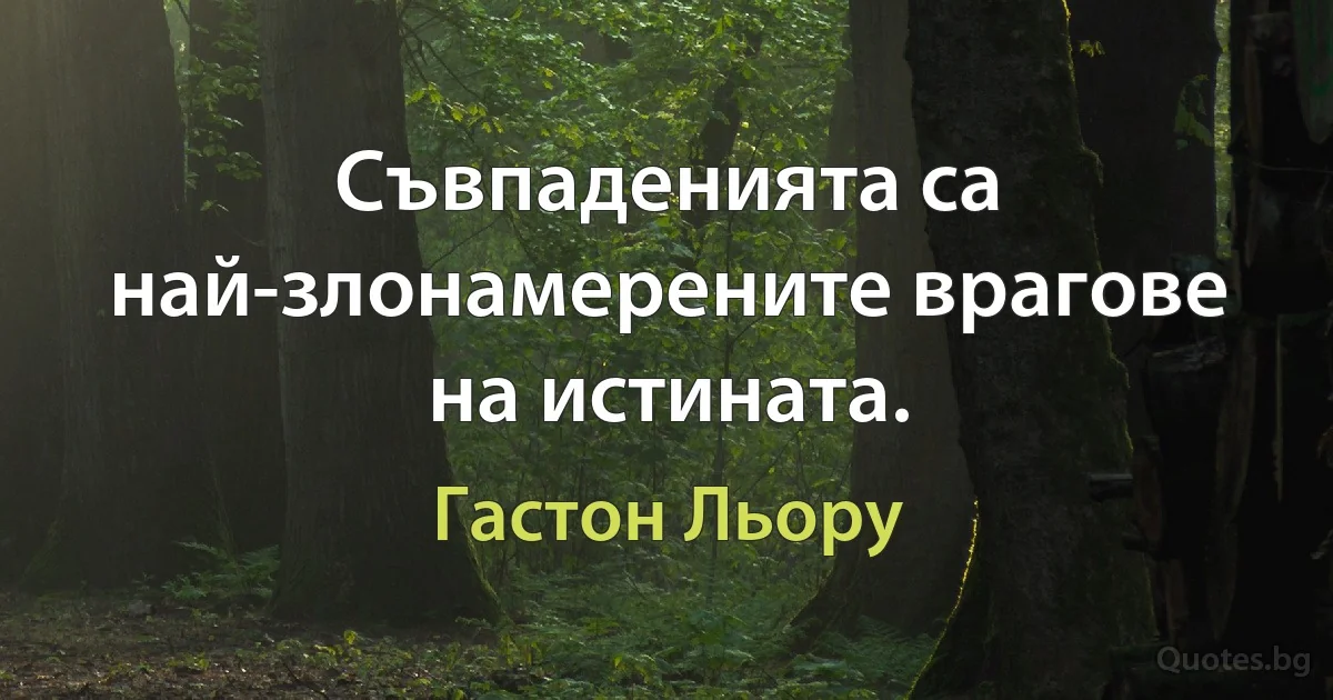 Съвпаденията са най-злонамерените врагове на истината. (Гастон Льору)