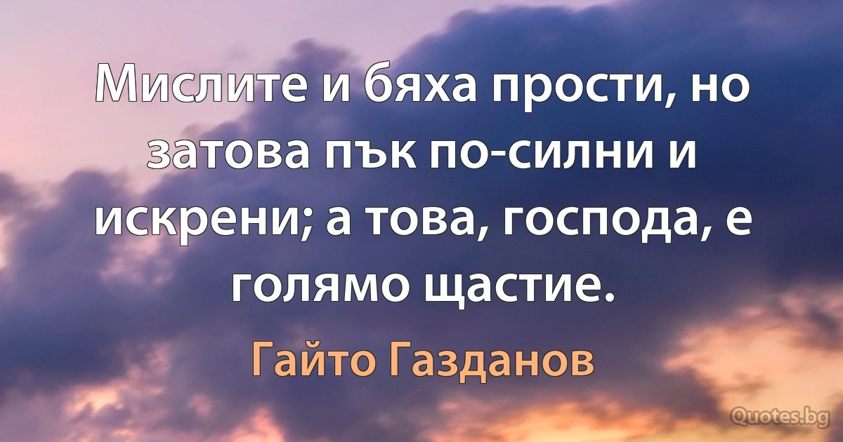 Мислите и бяха прости, но затова пък по-силни и искрени; а това, господа, е голямо щастие. (Гайто Газданов)