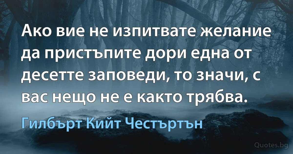 Ако вие не изпитвате желание да пристъпите дори една от десетте заповеди, то значи, с вас нещо не е както трябва. (Гилбърт Кийт Честъртън)