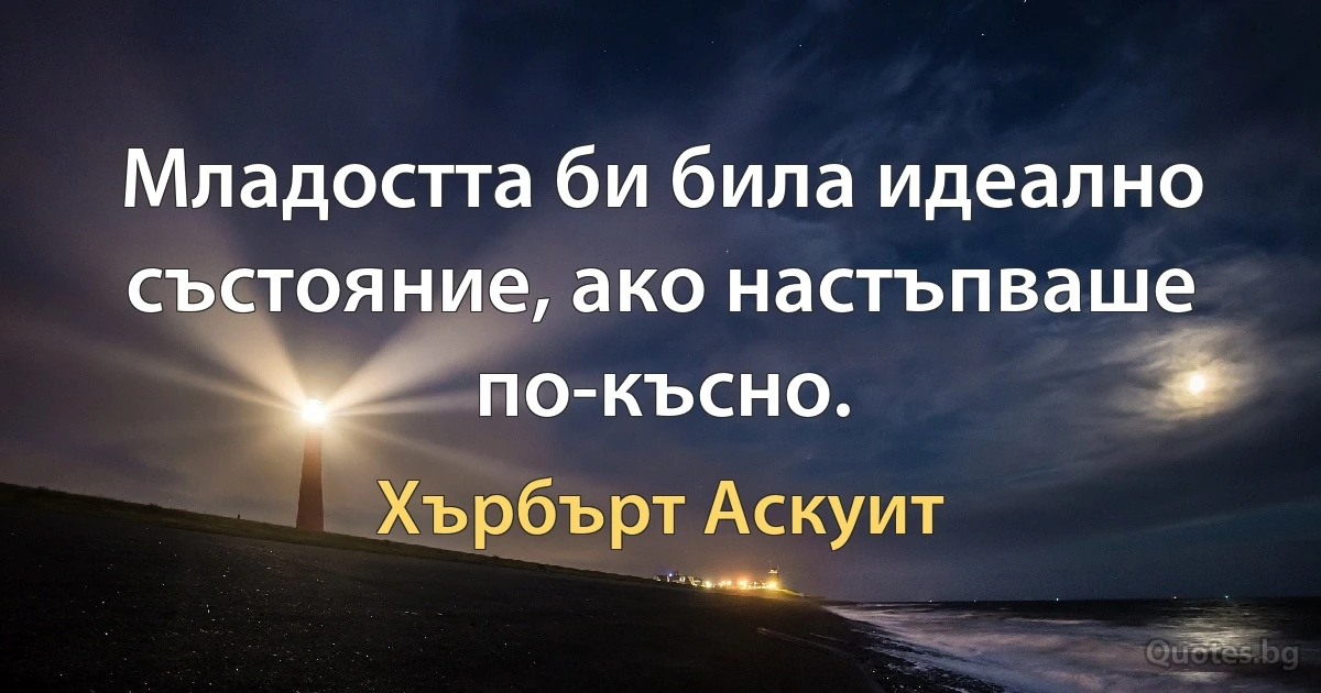 Младостта би била идеално състояние, ако настъпваше по-късно. (Хърбърт Аскуит)