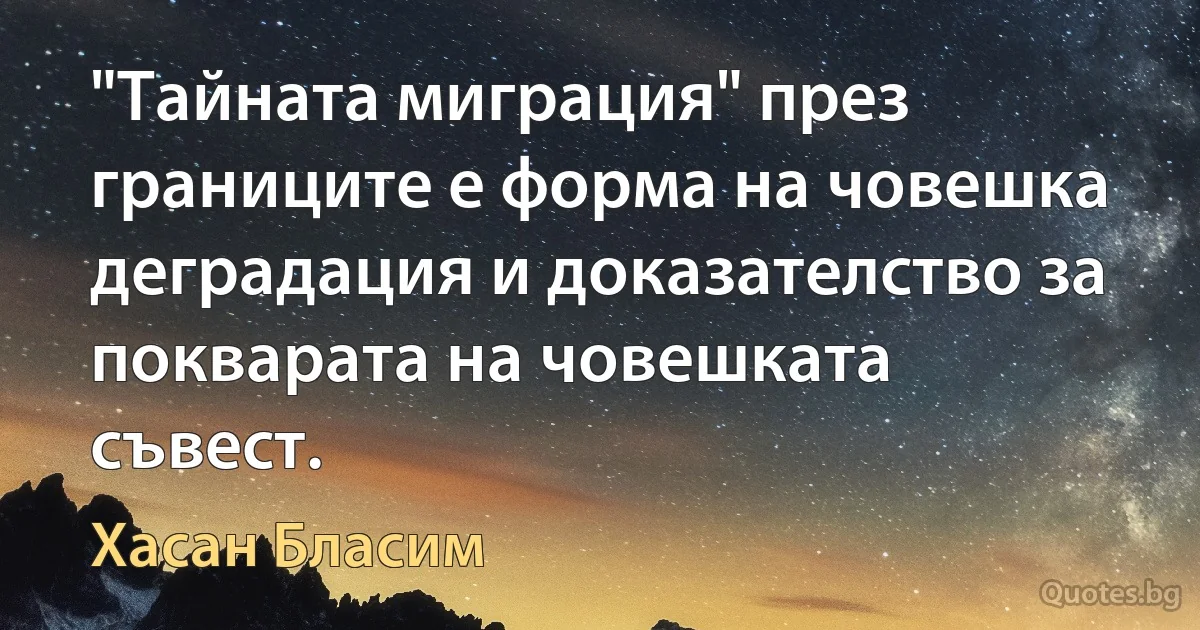 "Тайната миграция" през границите е форма на човешка деградация и доказателство за покварата на човешката съвест. (Хасан Бласим)