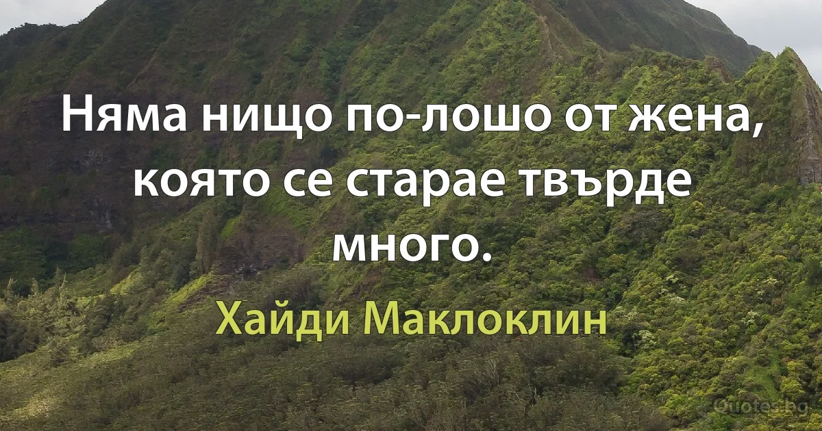 Няма нищо по-лошо от жена, която се старае твърде много. (Хайди Маклоклин)