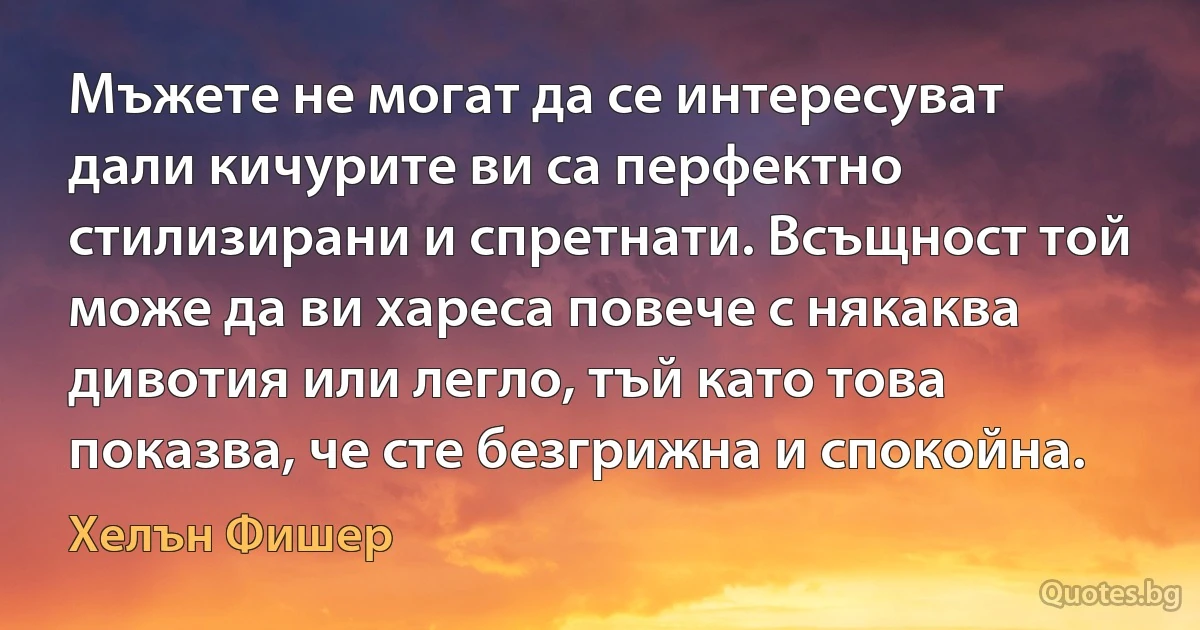 Мъжете не могат да се интересуват дали кичурите ви са перфектно стилизирани и спретнати. Всъщност той може да ви хареса повече с някаква дивотия или легло, тъй като това показва, че сте безгрижна и спокойна. (Хелън Фишер)