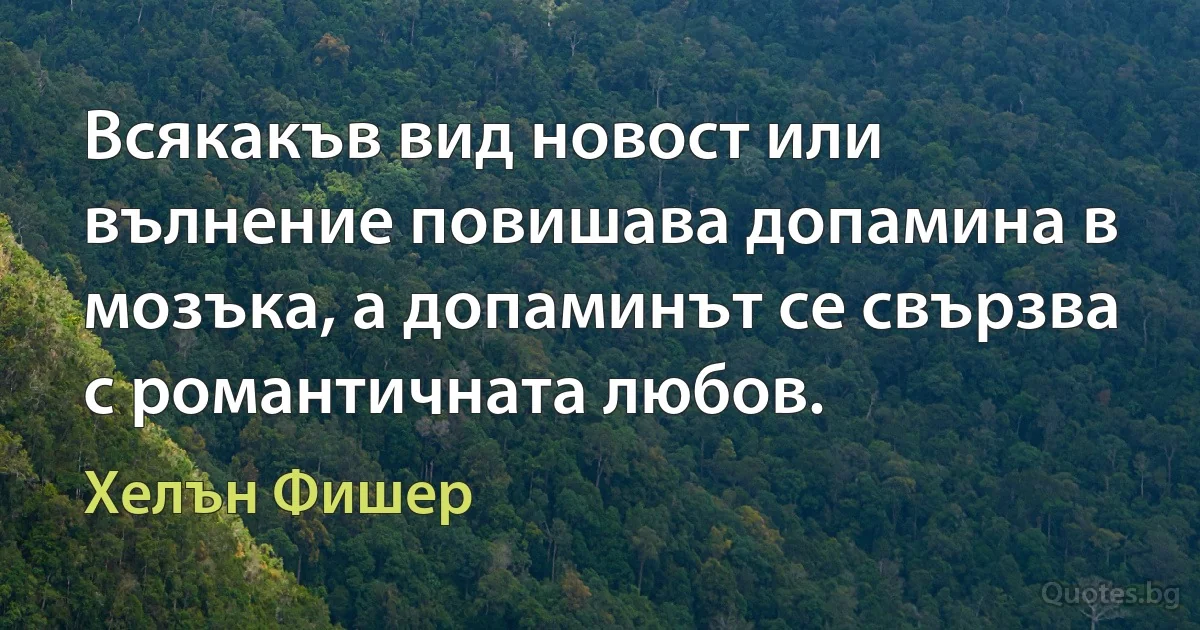 Всякакъв вид новост или вълнение повишава допамина в мозъка, а допаминът се свързва с романтичната любов. (Хелън Фишер)