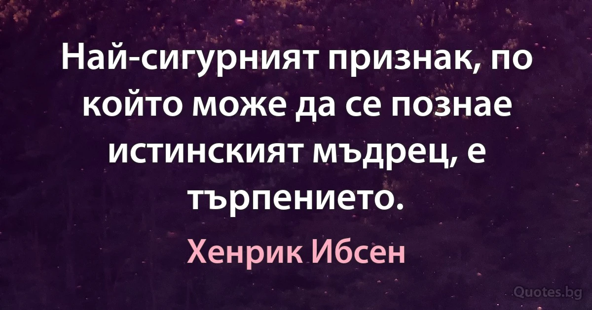 Най-сигурният признак, по който може да се познае истинският мъдрец, е търпението. (Хенрик Ибсен)