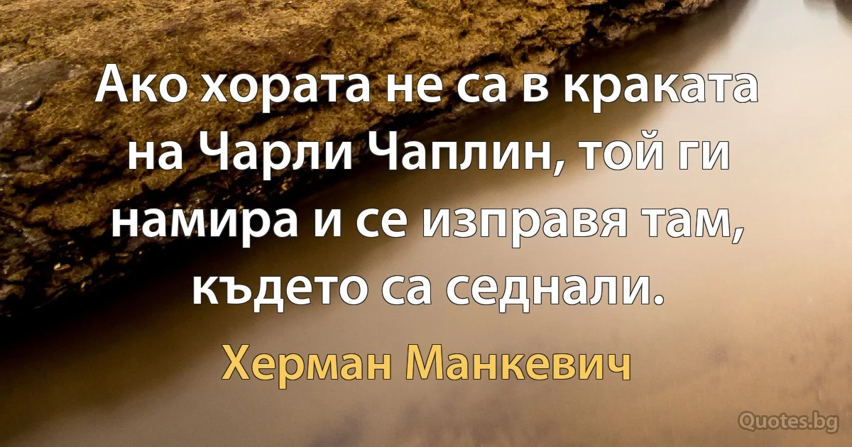 Ако хората не са в краката на Чарли Чаплин, той ги намира и се изправя там, където са седнали. (Херман Манкевич)