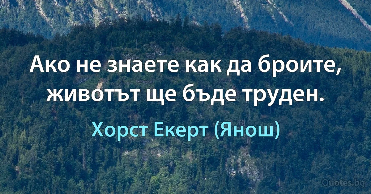 Ако не знаете как да броите, животът ще бъде труден. (Хорст Екерт (Янош))