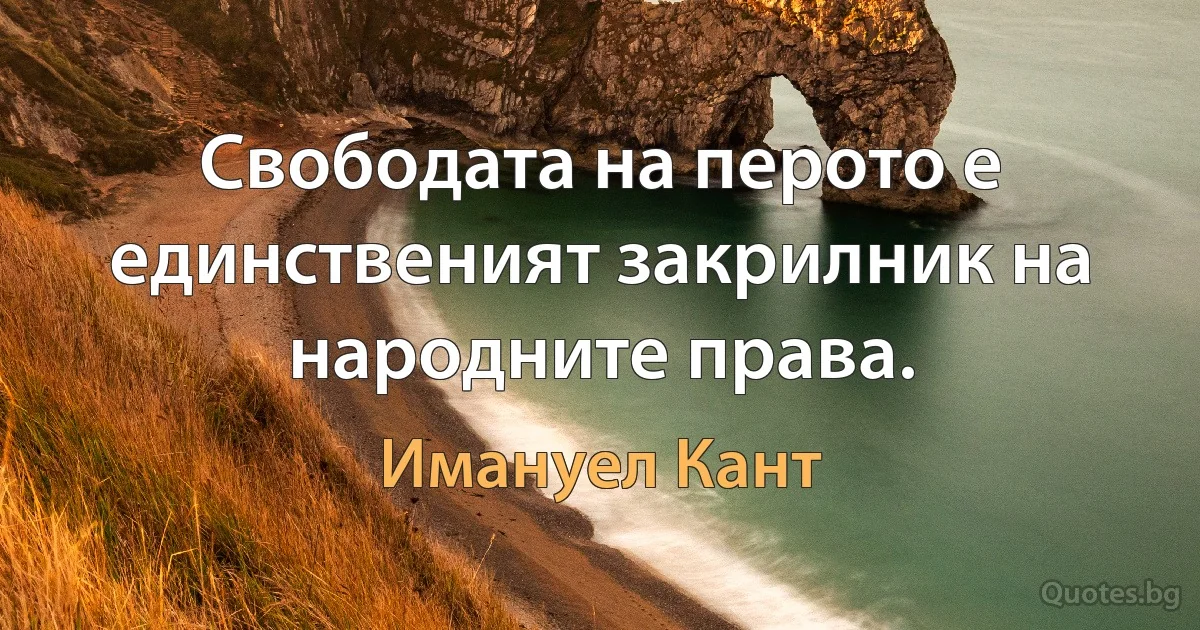 Свободата на перото е единственият закрилник на народните права. (Имануел Кант)