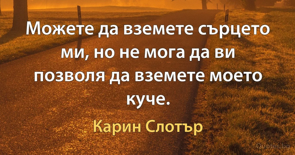 Можете да вземете сърцето ми, но не мога да ви позволя да вземете моето куче. (Карин Слотър)