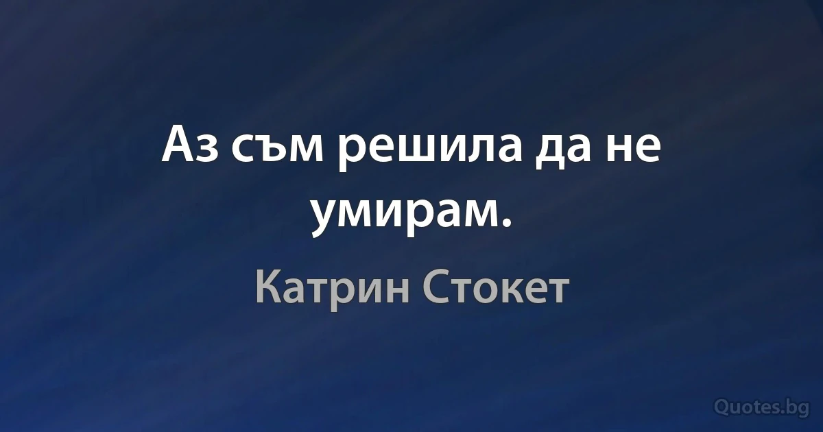 Аз съм решила да не умирам. (Катрин Стокет)