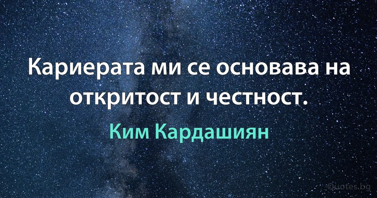 Кариерата ми се основава на откритост и честност. (Ким Кардашиян)