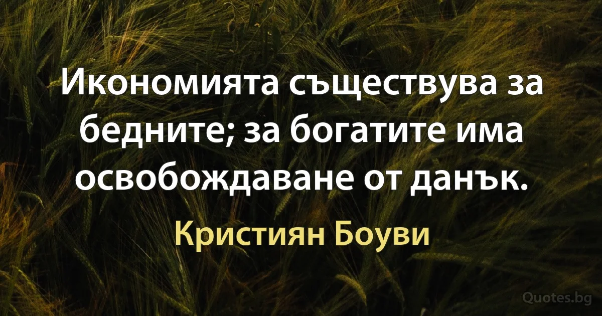 Икономията съществува за бедните; за богатите има освобождаване от данък. (Кристиян Боуви)