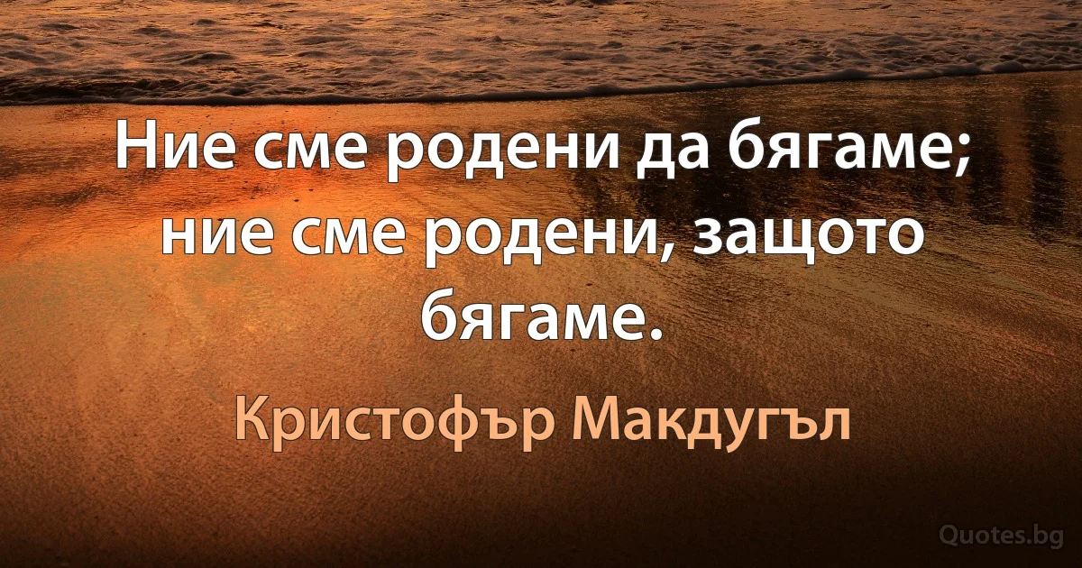 Ние сме родени да бягаме; ние сме родени, защото бягаме. (Кристофър Макдугъл)