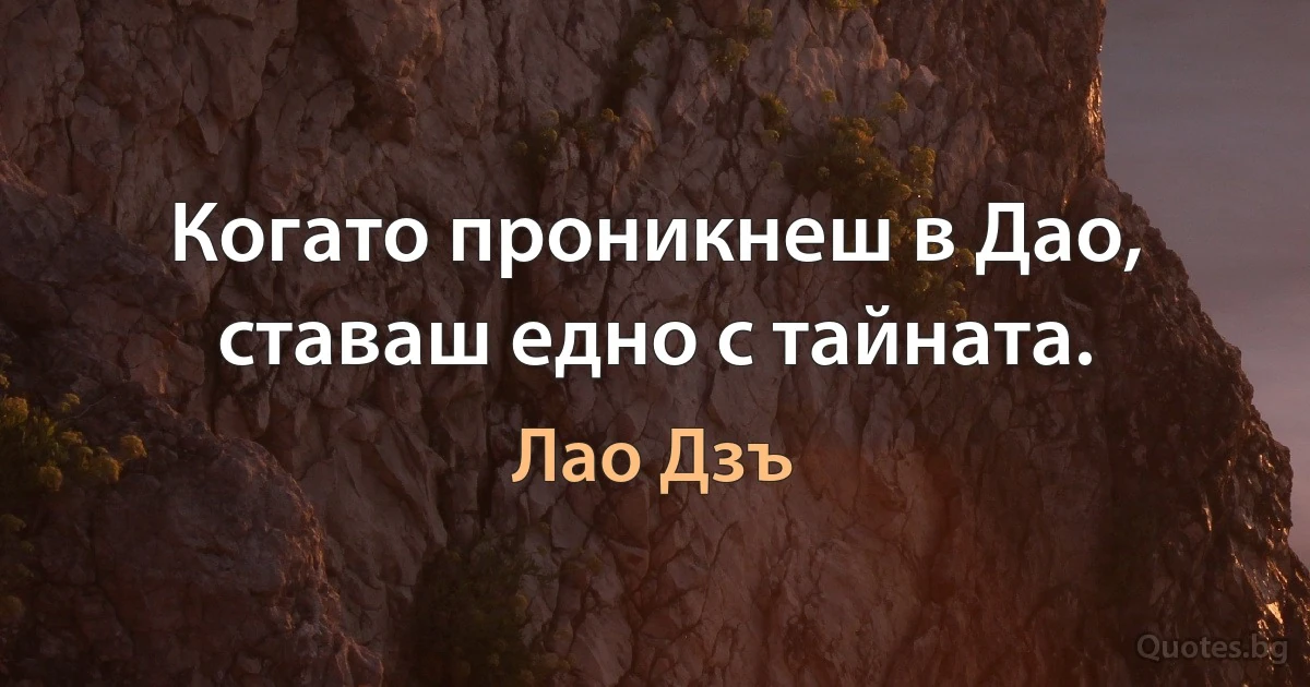 Когато проникнеш в Дао, ставаш едно с тайната. (Лао Дзъ)