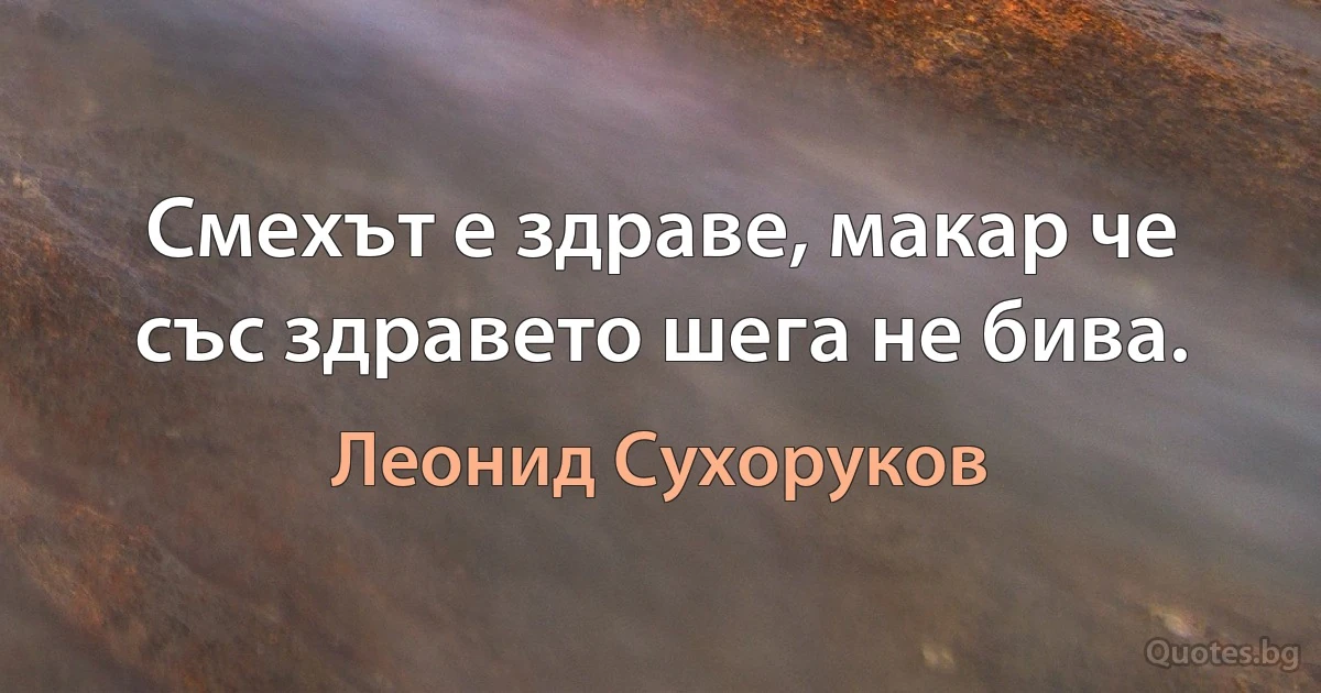 Смехът е здраве, макар че със здравето шега не бива. (Леонид Сухоруков)