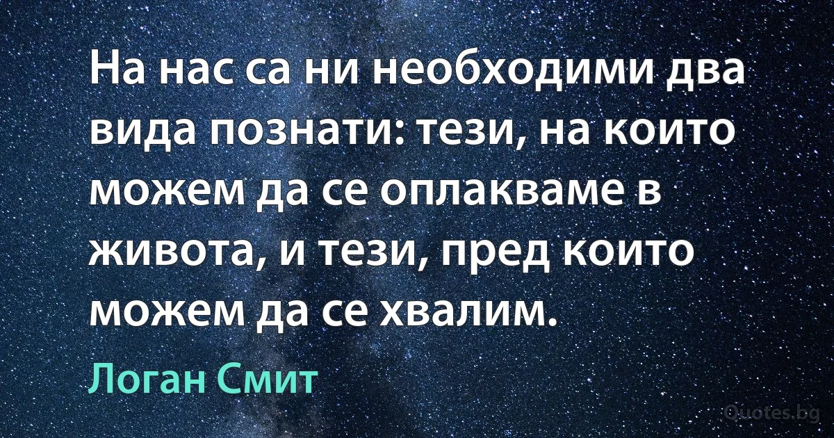 На нас са ни необходими два вида познати: тези, на които можем да се оплакваме в живота, и тези, пред които можем да се хвалим. (Логан Смит)