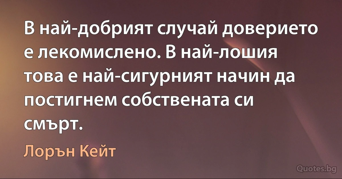 В най-добрият случай доверието е лекомислено. В най-лошия това е най-сигурният начин да постигнем собствената си смърт. (Лорън Кейт)