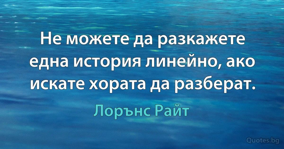 Не можете да разкажете една история линейно, ако искате хората да разберат. (Лорънс Райт)