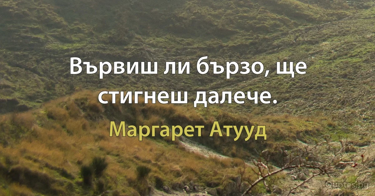 Вървиш ли бързо, ще стигнеш далече. (Маргарет Атууд)