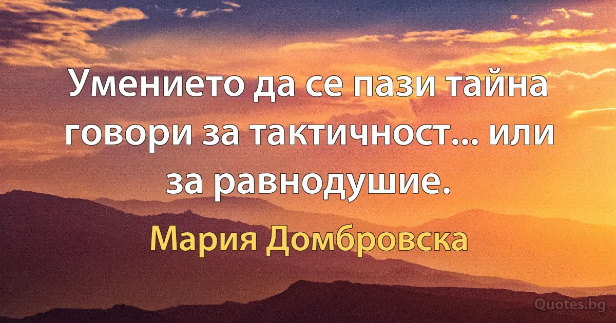 Умението да се пази тайна говори за тактичност... или за равнодушие. (Мария Домбровска)