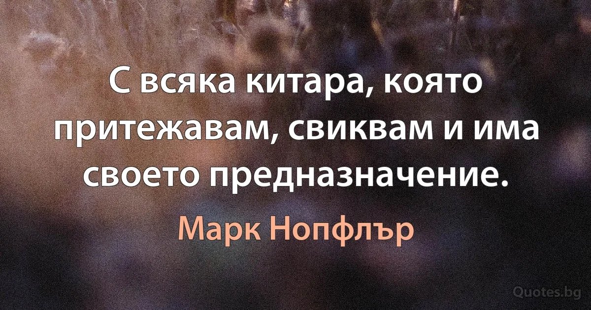 С всяка китара, която притежавам, свиквам и има своето предназначение. (Марк Нопфлър)