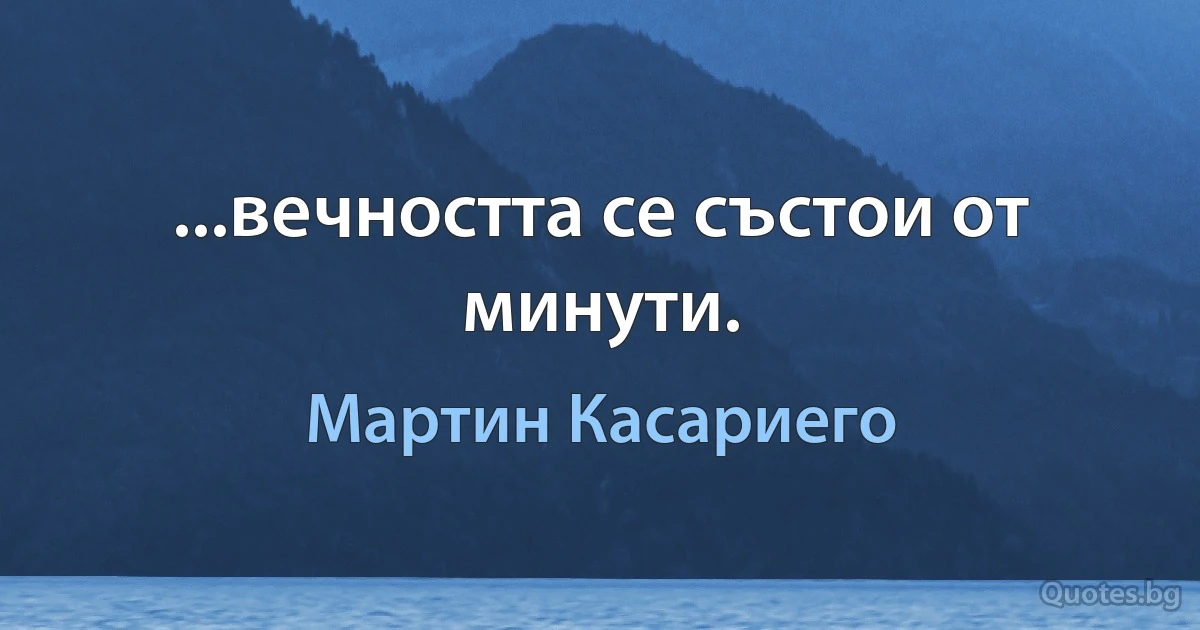 ...вечността се състои от минути. (Мартин Касариего)