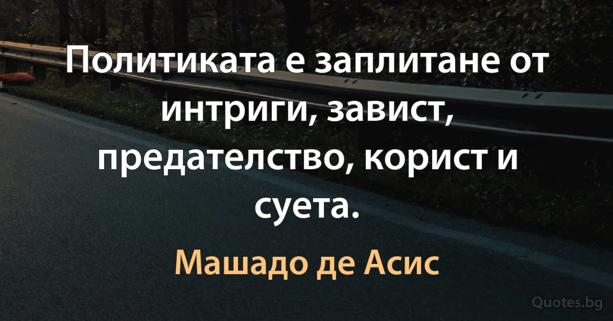 Политиката е заплитане от интриги, завист, предателство, корист и суета. (Машадо де Асис)