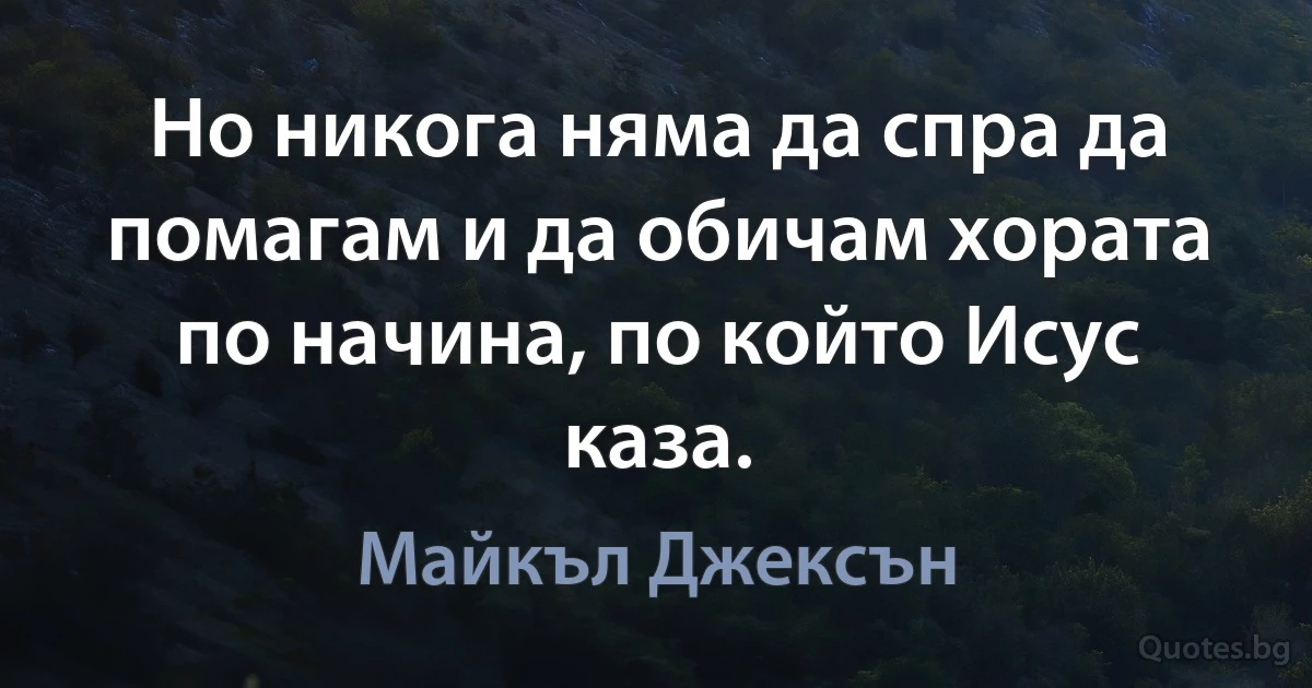 Но никога няма да спра да помагам и да обичам хората по начина, по който Исус каза. (Майкъл Джексън)