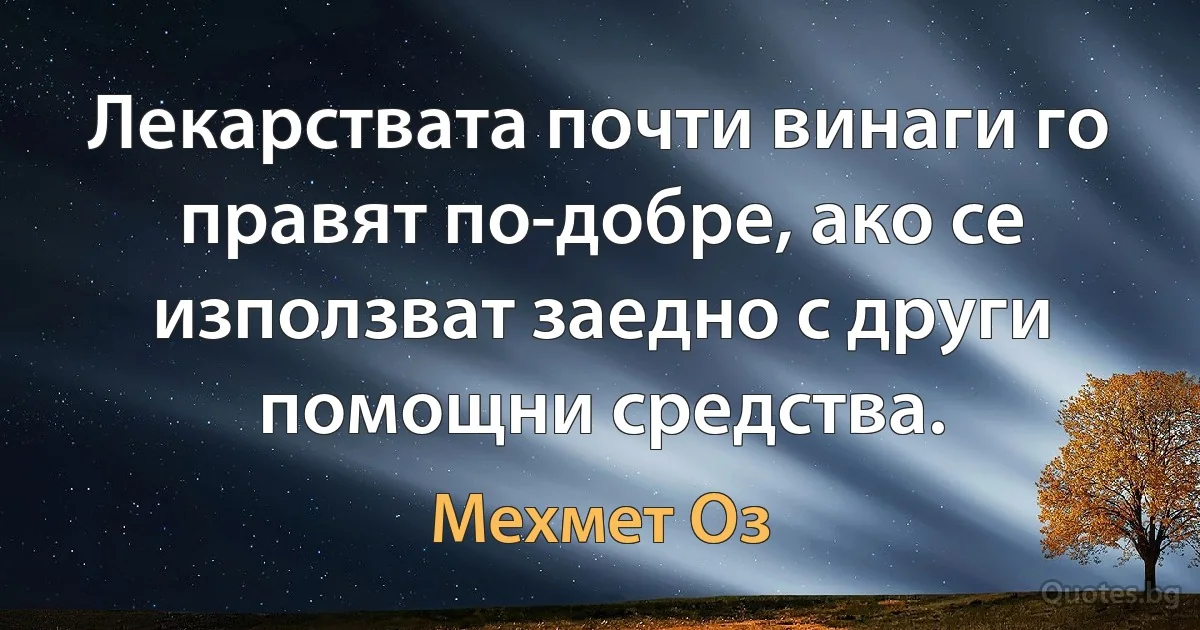 Лекарствата почти винаги го правят по-добре, ако се използват заедно с други помощни средства. (Мехмет Оз)