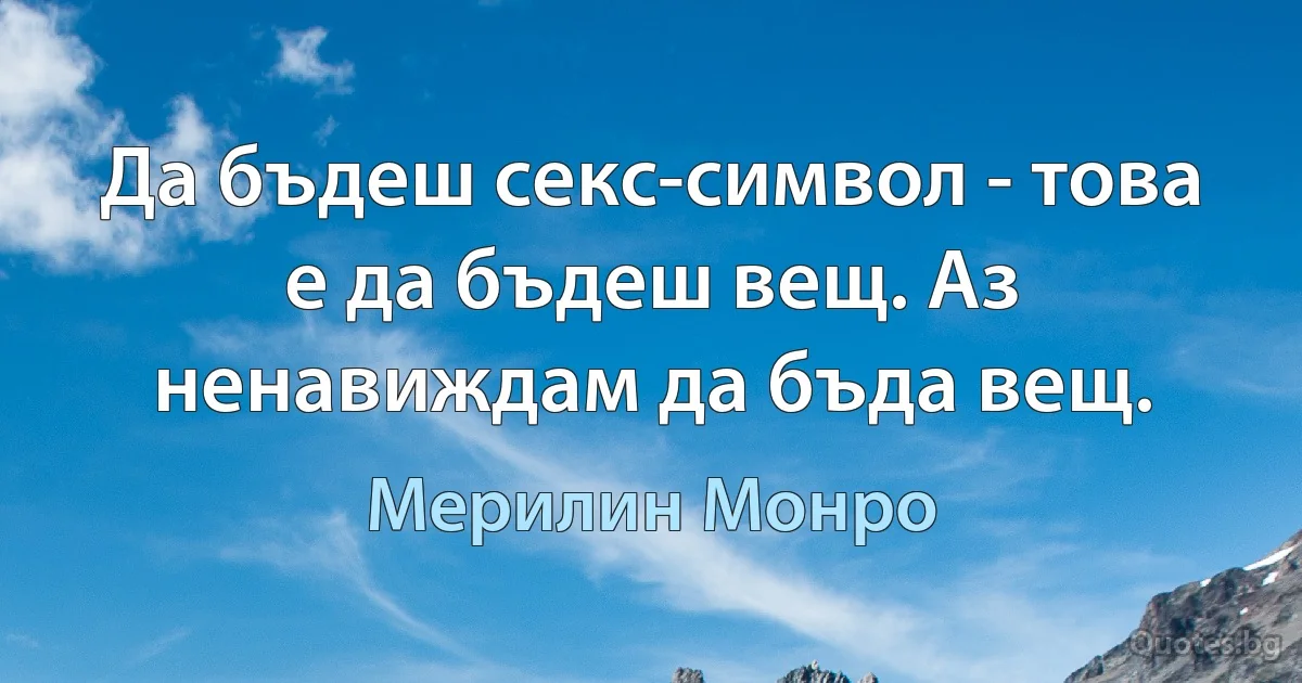 Да бъдеш секс-символ - това е да бъдеш вещ. Аз ненавиждам да бъда вещ. (Мерилин Монро)