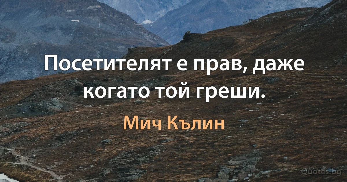 Посетителят е прав, даже когато той греши. (Мич Кълин)