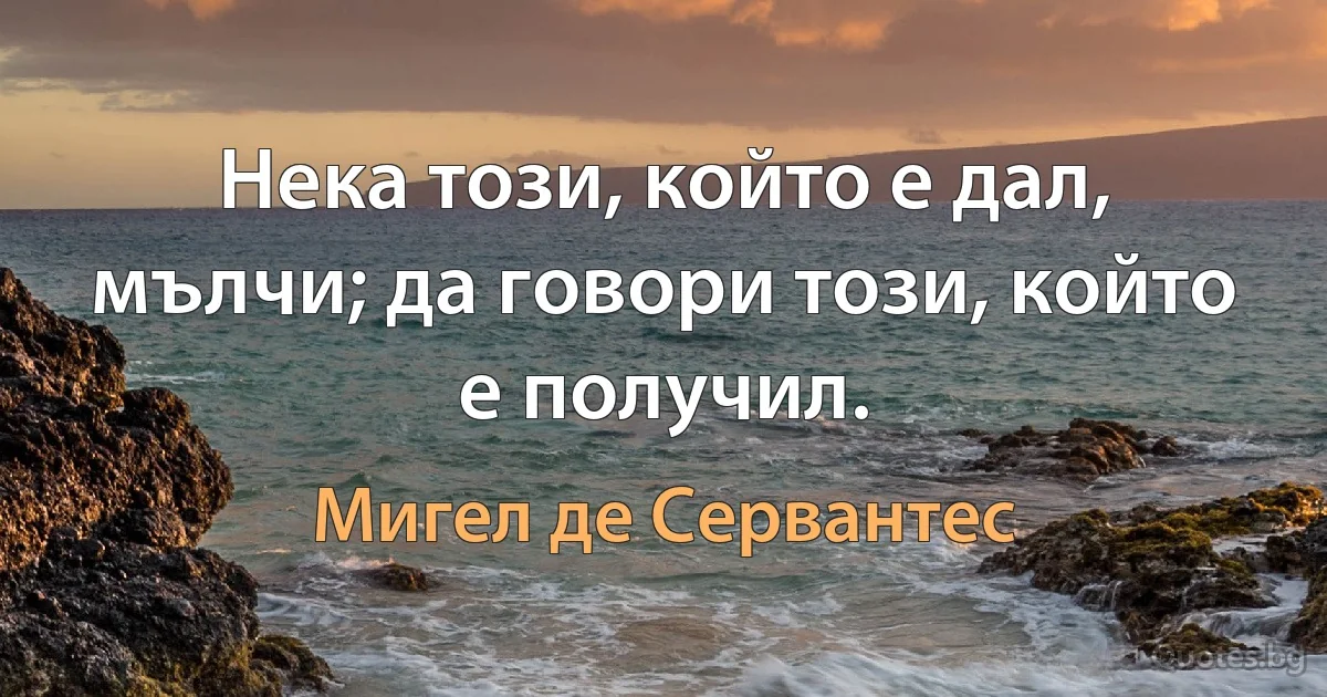 Нека този, който е дал, мълчи; да говори този, който е получил. (Мигел де Сервантес)