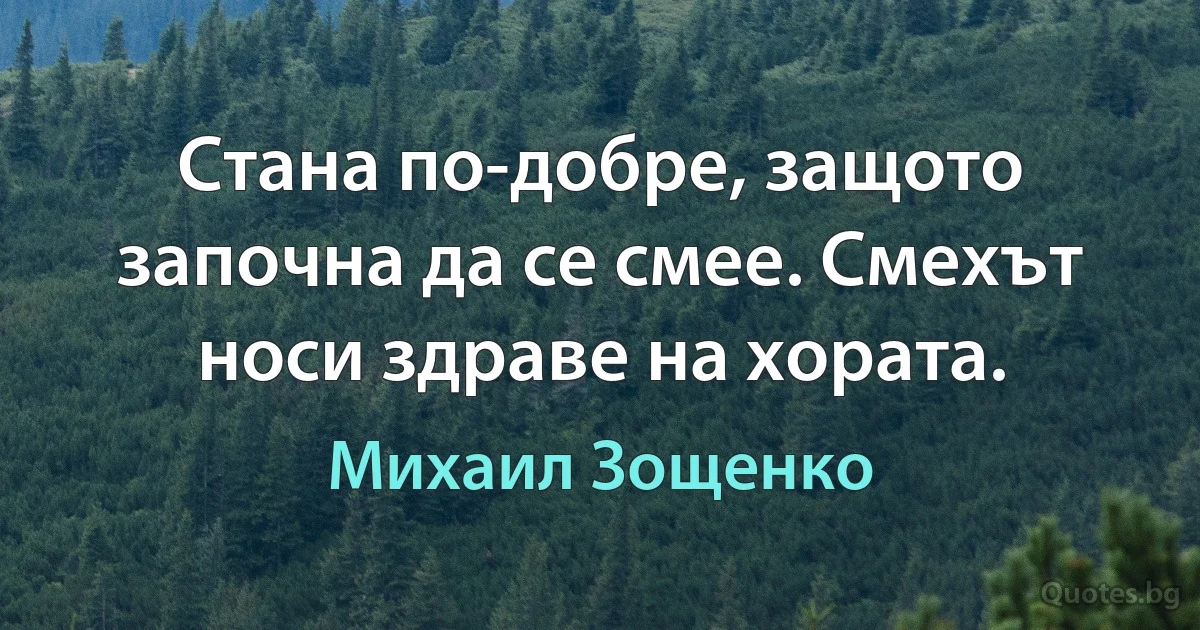 Стана по-добре, защото започна да се смее. Смехът носи здраве на хората. (Михаил Зощенко)