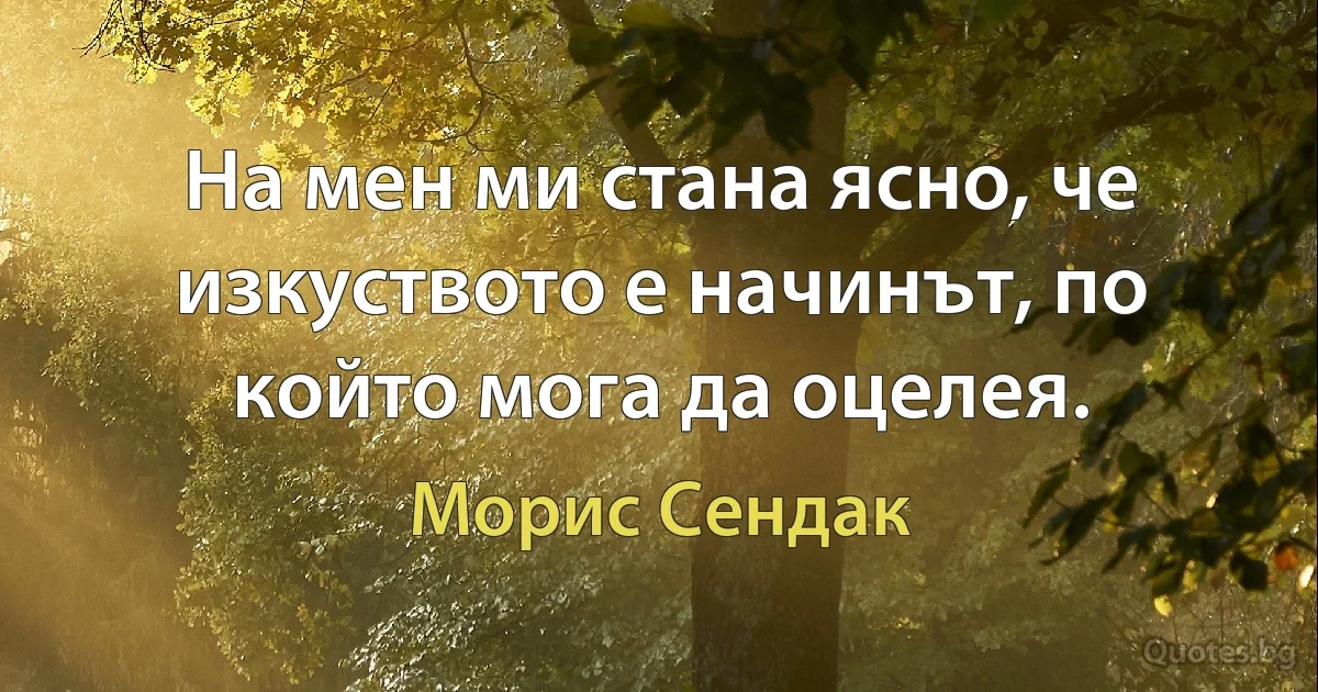 На мен ми стана ясно, че изкуството е начинът, по който мога да оцелея. (Морис Сендак)