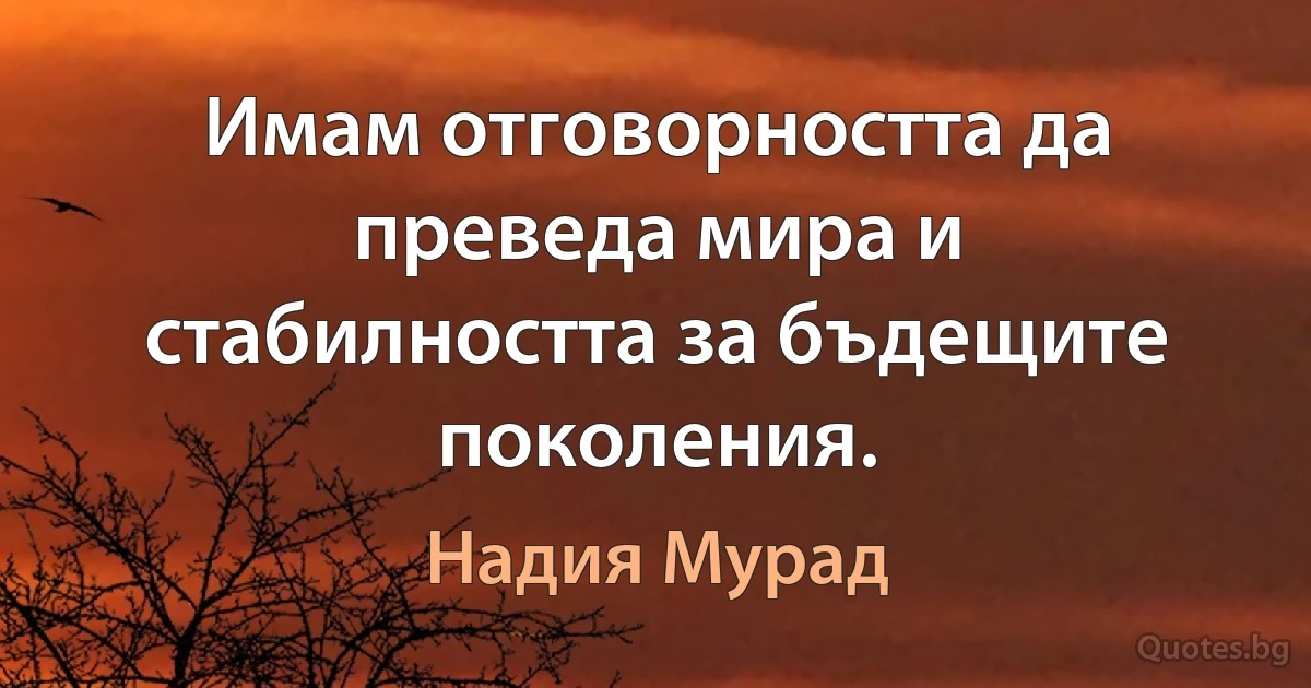 Имам отговорността да преведа мира и стабилността за бъдещите поколения. (Надия Мурад)