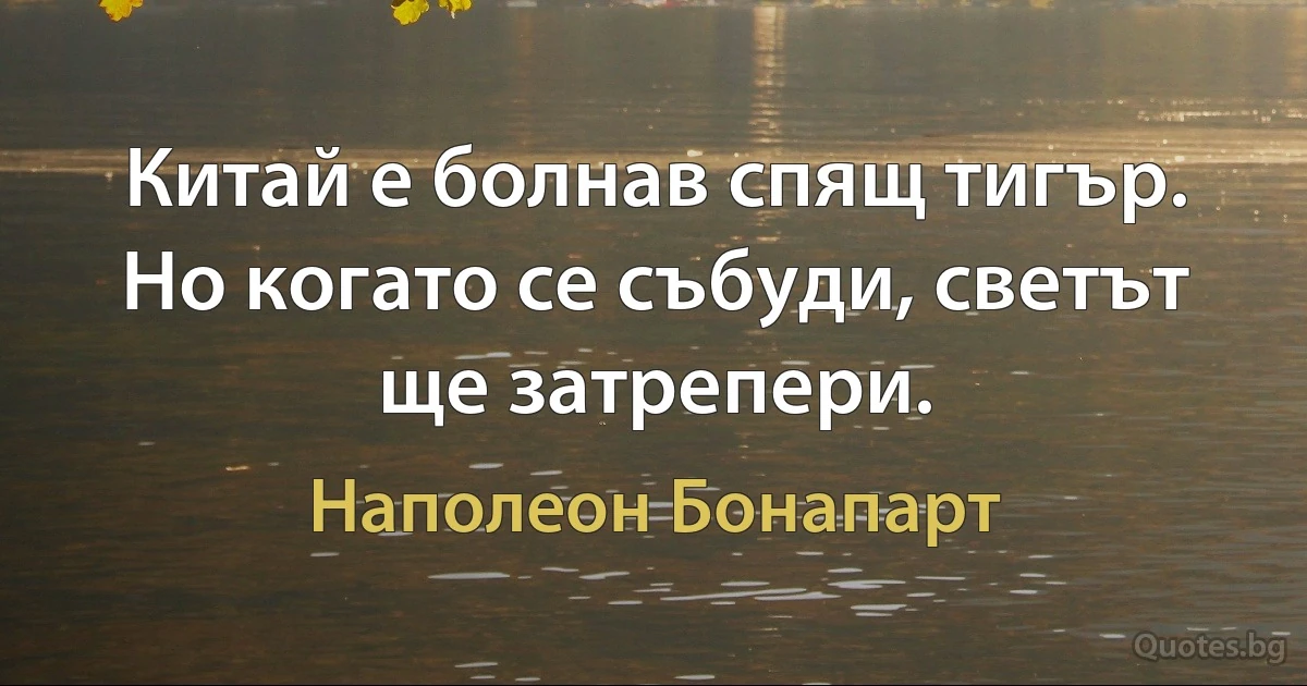 Китай е болнав спящ тигър. Но когато се събуди, светът ще затрепери. (Наполеон Бонапарт)