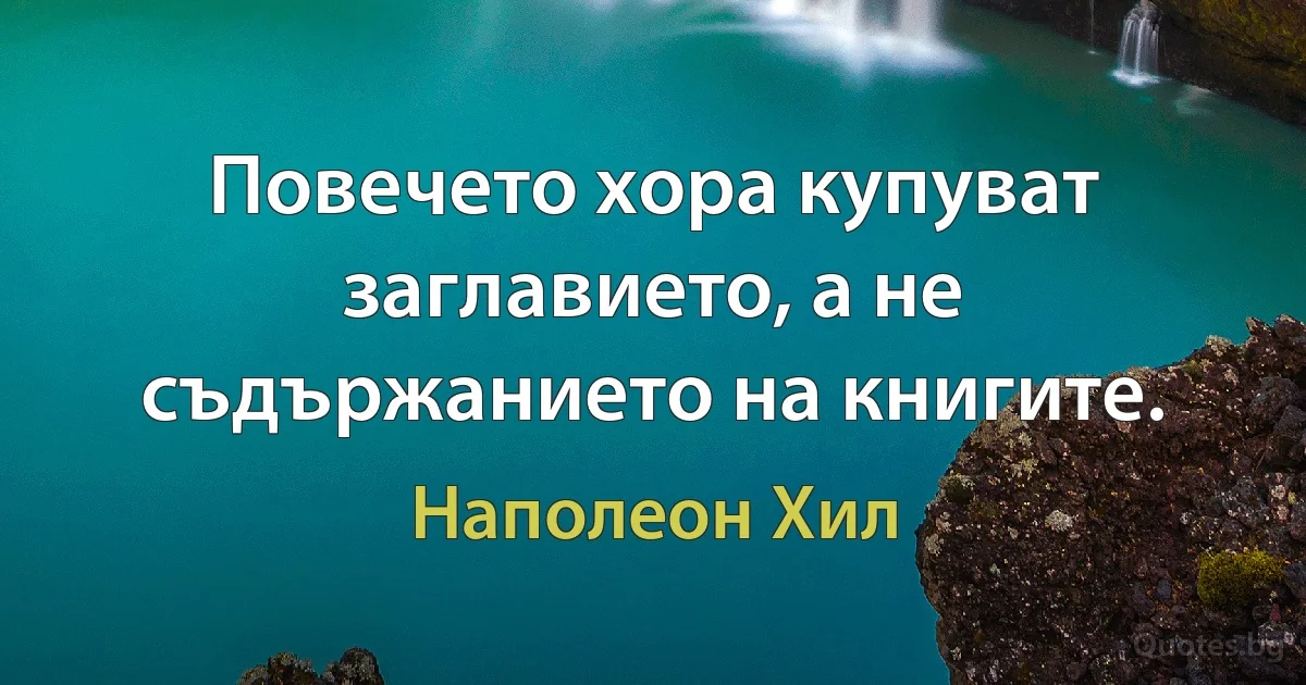 Повечето хора купуват заглавието, а не съдържанието на книгите. (Наполеон Хил)