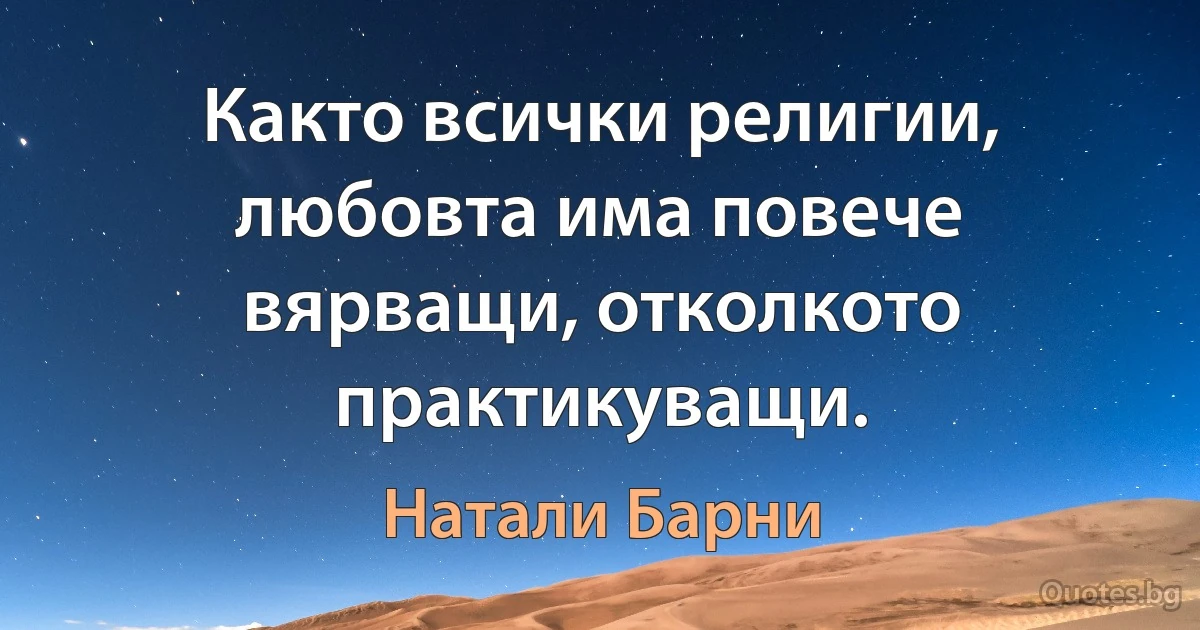 Както всички религии, любовта има повече вярващи, отколкото практикуващи. (Натали Барни)