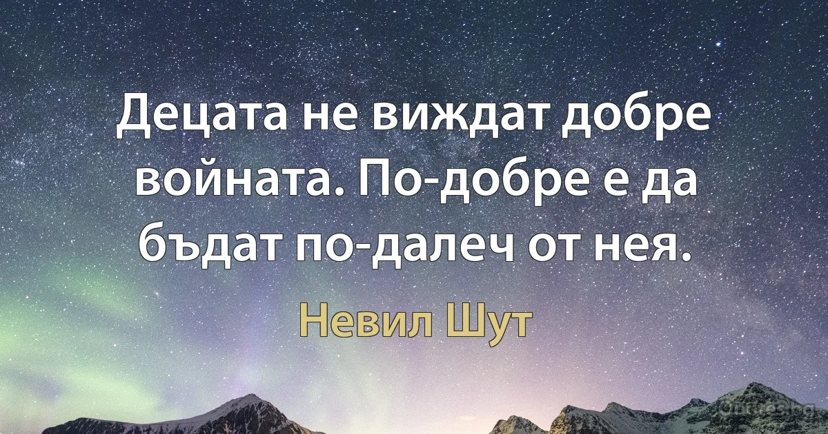 Децата не виждат добре войната. По-добре е да бъдат по-далеч от нея. (Невил Шут)