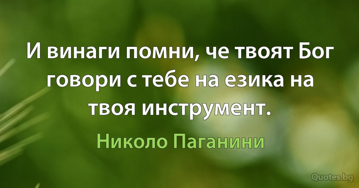 И винаги помни, че твоят Бог говори с тебе на езика на твоя инструмент. (Николо Паганини)