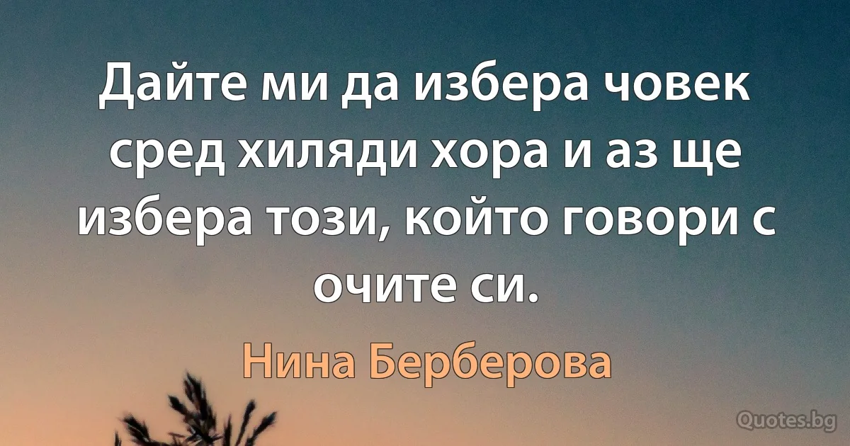 Дайте ми да избера човек сред хиляди хора и аз ще избера този, който говори с очите си. (Нина Берберова)