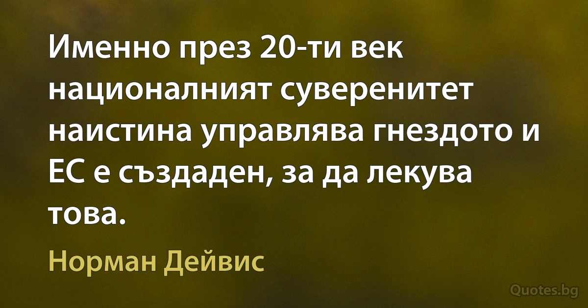 Именно през 20-ти век националният суверенитет наистина управлява гнездото и ЕС е създаден, за да лекува това. (Норман Дейвис)