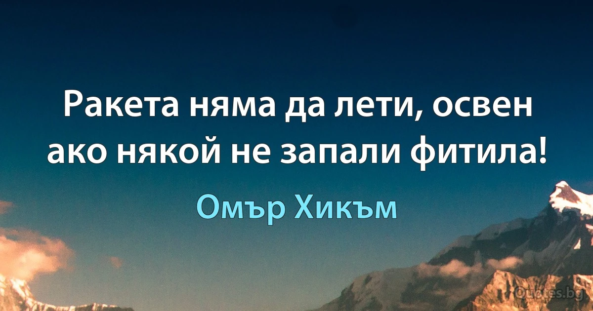 Ракета няма да лети, освен ако някой не запали фитила! (Омър Хикъм)