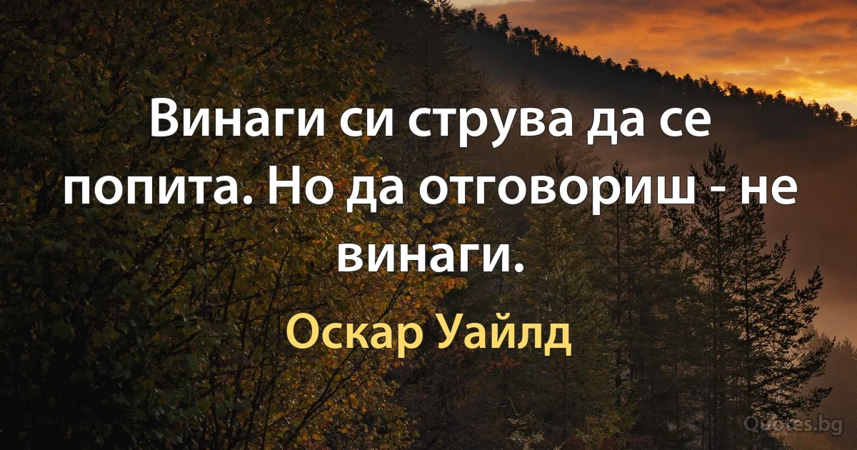 Винаги си струва да се попита. Но да отговориш - не винаги. (Оскар Уайлд)