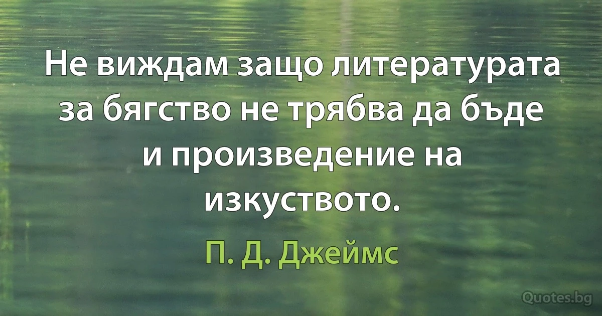 Не виждам защо литературата за бягство не трябва да бъде и произведение на изкуството. (П. Д. Джеймс)