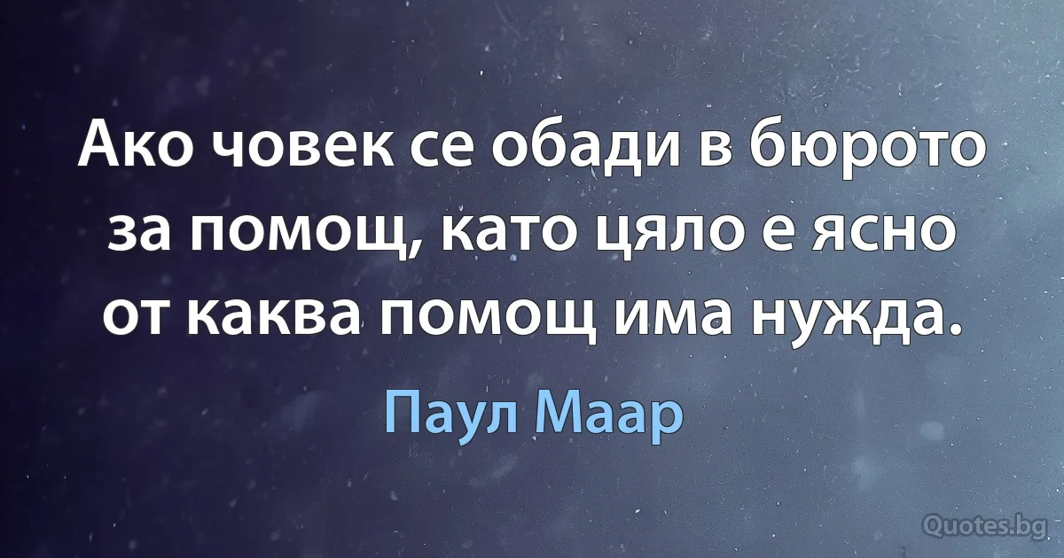 Ако човек се обади в бюрото за помощ, като цяло е ясно от каква помощ има нужда. (Паул Маар)