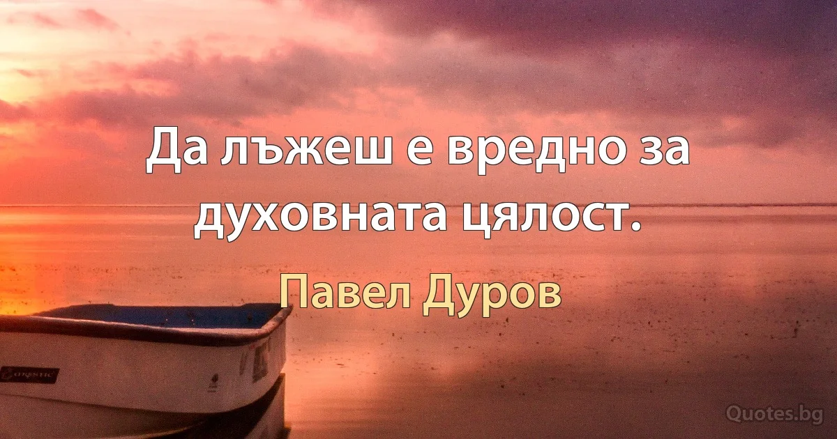 Да лъжеш е вредно за духовната цялост. (Павел Дуров)