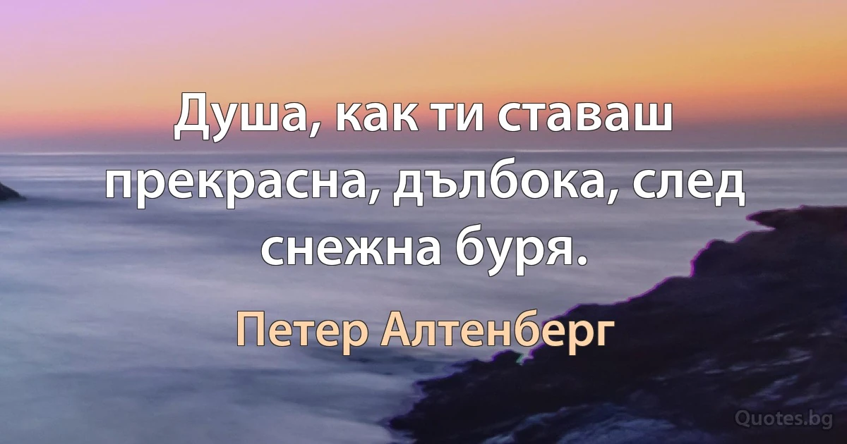 Душа, как ти ставаш прекрасна, дълбока, след снежна буря. (Петер Алтенберг)