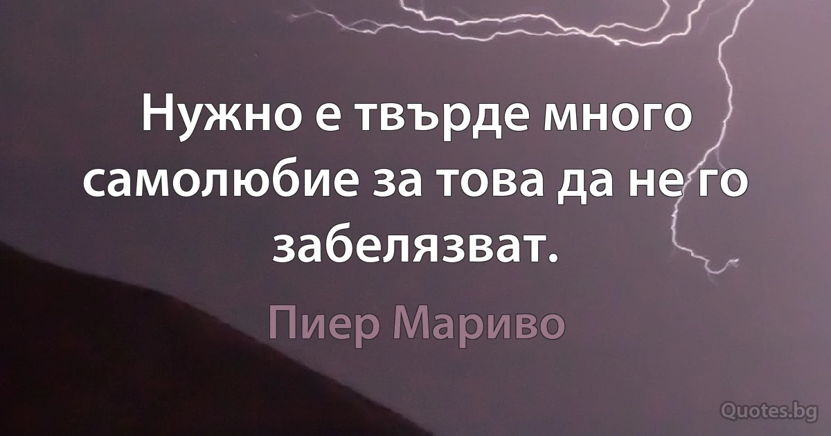 Нужно е твърде много самолюбие за това да не го забелязват. (Пиер Мариво)